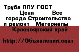 Труба ППУ ГОСТ 30732-2006 › Цена ­ 333 - Все города Строительство и ремонт » Материалы   . Красноярский край